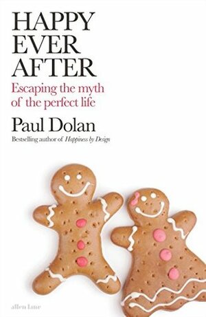 Happy Ever After: Escaping The Myth of The Perfect Life by Paul Dolan