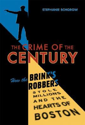 Crime of the Century: How the Brink's Robbers Stole Millions and the Hearts of Boston by Stephanie Schorow