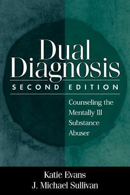 Dual Diagnosis, Second Edition: Counseling the Mentally Ill Substance Abuser by J. Michael Sullivan, Katie Evans