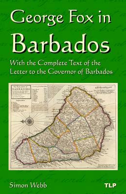 George Fox in Barbados: With the Complete Text of the Letter to the Governor of Barbados by George Fox, Simon Webb