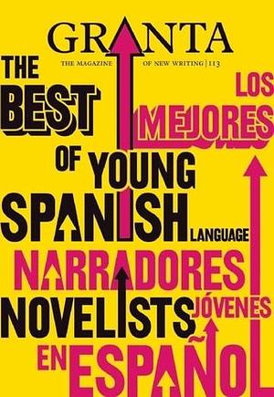 Granta 113: The Best of Young Spanish Language Novelists by John Freeman, John Freeman, Rodrigo Hasbún