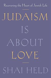 Judaism Is About Love: Recovering the Heart of Jewish Life by Shai Held