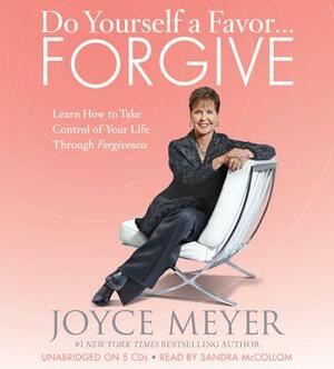 Do Yourself a Favor... Forgive: Learn How to Take Control of Your Life Through Forgiveness by Joyce Meyer