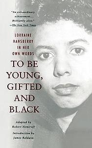 To Be Young, Gifted, and Black: Lorraine Hansberry in Her Own Words by Lorraine Hansberry