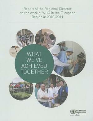 What We've Achieved Together: Report of the Regional Director on the Work of WHO in the European Region in 2010-2011 by Who Regional Office for Europe