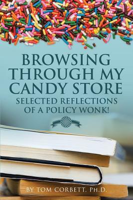 Browsing Through My Candy Store: Selected Reflections of a Policy Wonk! by Tom Corbett Ph. D.