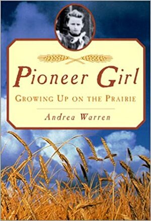 Pioneer Girl: Growing Up on the Prairie by Andrea Warren