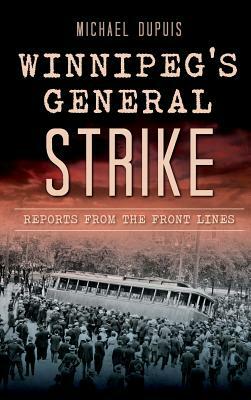 Winnipeg's General Strike: Reports from the Front Lines by Michael Dupuis
