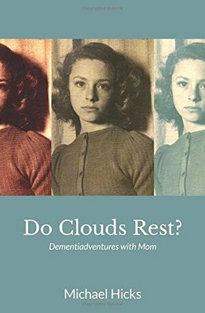 Do Clouds Rest?: Dementiadventures with Mom by Michael Hicks