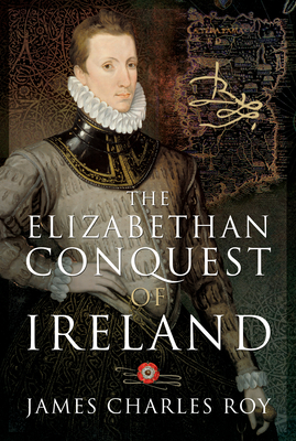 The Elizabethan Conquest of Ireland by James Charles Roy