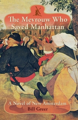 The Mevrouw Who Saved Manhattan: A Novel of New Amsterdam by Bill Greer