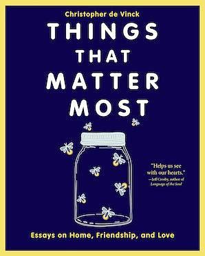 Things That Matter Most: Essays on Home, Friendship, and Love by Christopher de Vinck