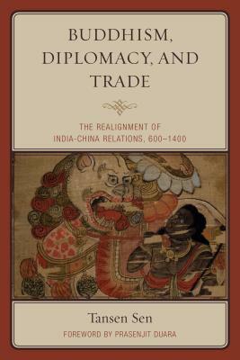 Buddhism, Diplomacy, and Trade: The Realignment of India-China Relations, 600-1400 by Tansen Sen