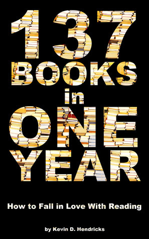 137 Books in One Year: How to Fall in Love With Reading by Kevin D. Hendricks