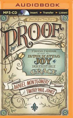 Proof: Finding Freedom Through the Intoxicating Joy of Irresistible Grace by Dan Montgomery, Timothy Paul Jones