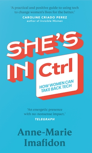 She's In CTRL: How women can take back tech – to communicate, investigate, problem-solve, broker deals and protect themselves in a digital world by Anne-Marie Imafidon