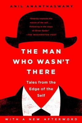 The Man Who Wasn't There: Tales from the Edge of the Self by Anil Ananthaswamy