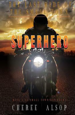 The Last Ride of the Small Town Superhero by Cheree Alsop