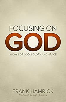 Focusing on God: 31 Days of God's Glory and Grace by Jason Ehmann, Frank Hamrick, C.J. Harris