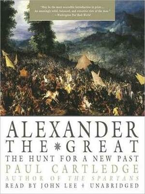 Alexander the Great: The Hunt for a New Past by Paul Anthony Cartledge