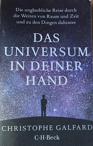 Das Universum in deiner Hand: die unglaubliche Reise durch die Weiten von Raum und Zeit und zu den Dingen dahinter by Christophe Galfard