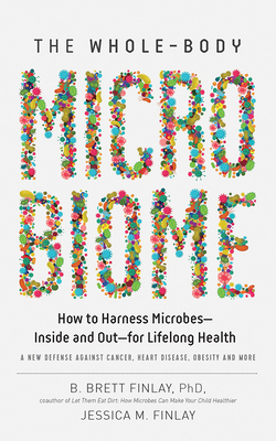 The Whole-Body Microbiome: How to Harness Microbes--Inside and Out--For Lifelong Health by B. Brett Finlay, Jessica M. Finlay