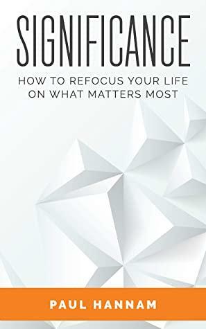 Significance: How to Refocus your Life on what Matters Most by Paul Hannam