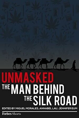 Unmasked: The Man Behind The Silk Road by Kashmir Hill, Andy Greenberg, Sarah Jeong, Ryan Mac, Susie Cagle