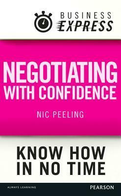 Business Express: Negotiating with Confidence: Achieve the Outcomes That You Desire by Nic Peeling