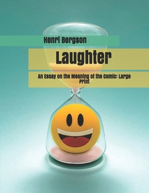 Laughter: An Essay on the Meaning of the Comic: Large Print by Henri Bergson