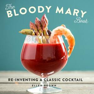 The Bloody Mary Book: Reinventing a Classic Cocktail by Ellen Brown
