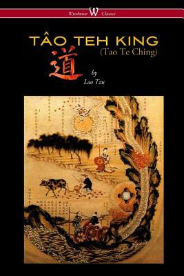 THE TÂO TEH KING (TAO TE CHING - Wisehouse Classics Edition) by Laozi