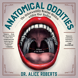 Anatomical Oddities: The Otherworldly Realms Hidden Within Our Bodies by Alice Roberts