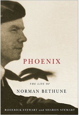 Phoenix: The Life of Norman Bethune by Sharon Stewart, Roderick Stewart