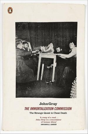 The Immortalization Commission: The Strange Quest to Cheat Death by John N. Gray