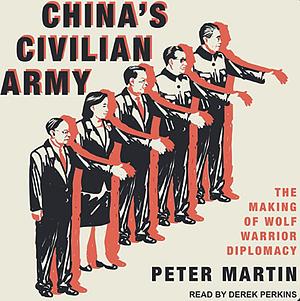 China's Civilian Army: The Making of Wolf Warrior Diplomacy by Peter Martin