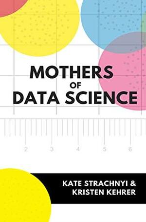 Mothers of Data Science by Kate Strachnyi, Kristen Kehrer