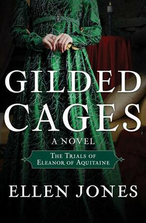 Gilded Cages: The Trials of Eleanor of Aquitaine: A Novel by Ellen Jones