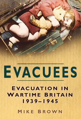 Evacuees: Evacuation in Wartime Britain 1939-1945 by Mike Brown