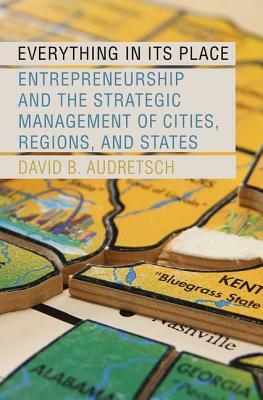 Everything in Its Place: Entrepreneurship and the Strategic Management of Cities, Regions, and States by David B. Audretsch