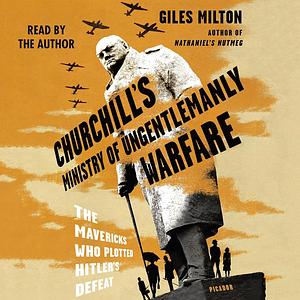 Churchill's Ministry of Ungentlemanly Warfare: The Mavericks Who Plotted Hitler's Defeat by Giles Milton