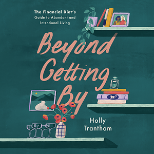 Beyond Getting By: The Financial Diet's Guide to Abundant and Intentional Living by Holly Trantham