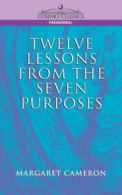 Twelve Lessons from the Seven Purposes by Margaret Cameron