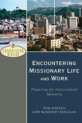 Encountering Missionary Life and Work: Preparing for Intercultural Ministry by Tom Steffen, Lois McKinney Douglas