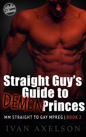 Straight Guy's Guide to Demon Princes Book 2: MM Straight to Gay Mpreg by Ivan Axelson