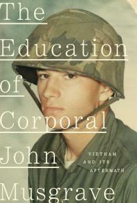 The Education of Corporal John Musgrave: Vietnam and Its Aftermath by John Musgrave