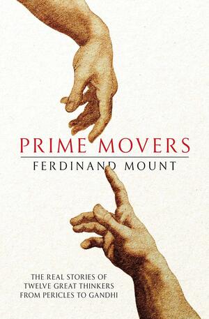 Prime Movers: The real stories of twelve great thinkers from Pericles to Gandhi by Ferdinand Mount