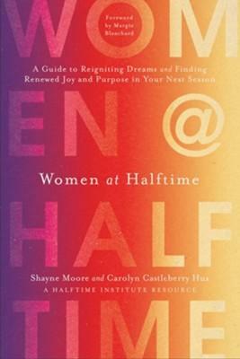 Women at Halftime: A Guide to Reigniting Dreams and Finding Renewed Joy and Purpose in Your Next Season by Shayne Moore, Carolyn Castleberry Hux