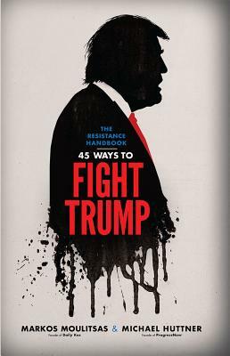 The Resistance Handbook: 45 Ways to Fight Trump by Markos Moulitsas, Huttner Michael