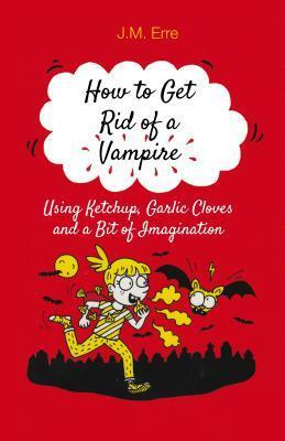 How to Get Rid of a Vampire (Using Ketchup, Garlic Cloves and a Bit of Imagination) by Sander Berg, J M Erre